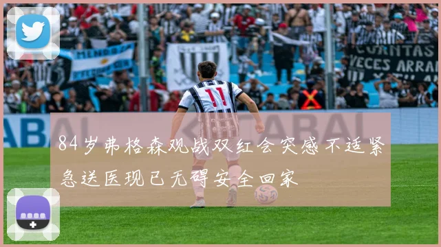 84岁弗格森观战双红会突感不适紧急送医现已无碍安全回家