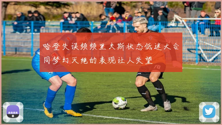 哈登失误频频里夫斯状态低迷大合同梦幻灭绝的表现让人失望
