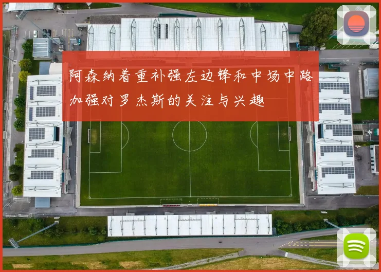 阿森纳着重补强左边锋和中场中路加强对罗杰斯的关注与兴趣