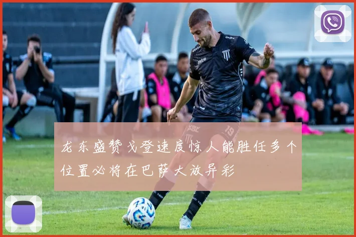 龙东盛赞戈登速度惊人能胜任多个位置必将在巴萨大放异彩