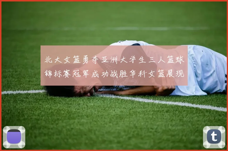 北大女篮勇夺亚洲大学生三人篮球锦标赛冠军成功战胜华科女篮展现强大实力