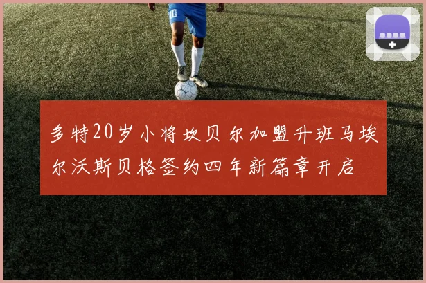 多特20岁小将坎贝尔加盟升班马埃尔沃斯贝格签约四年新篇章开启