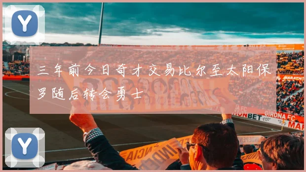 三年前今日奇才交易比尔至太阳保罗随后转会勇士