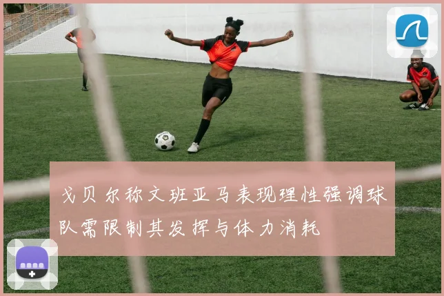 戈贝尔称文班亚马表现理性强调球队需限制其发挥与体力消耗