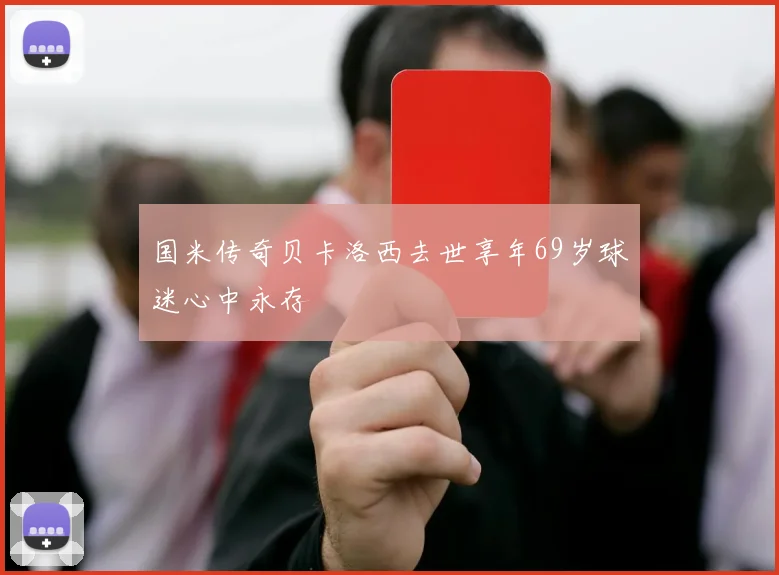 国米传奇贝卡洛西去世享年69岁球迷心中永存
