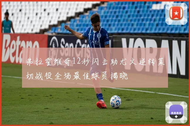 弗拉霍维奇12秒闪击助尤文逆转莱切战役全场最佳球员揭晓