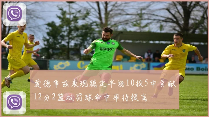 爱德华兹表现稳定半场10投5中贡献12分2篮板罚球命中率待提高