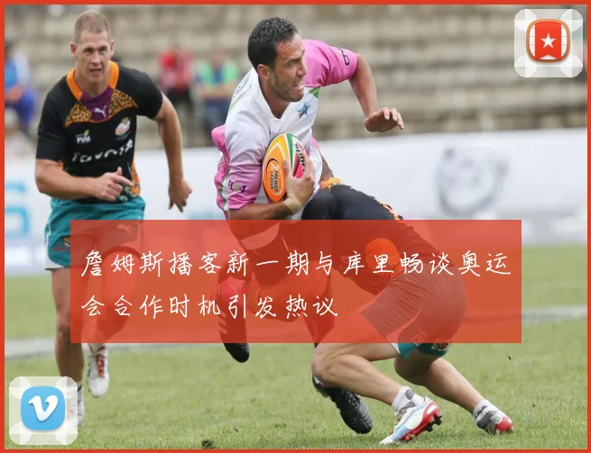 詹姆斯播客新一期与库里畅谈奥运会合作时机引发热议